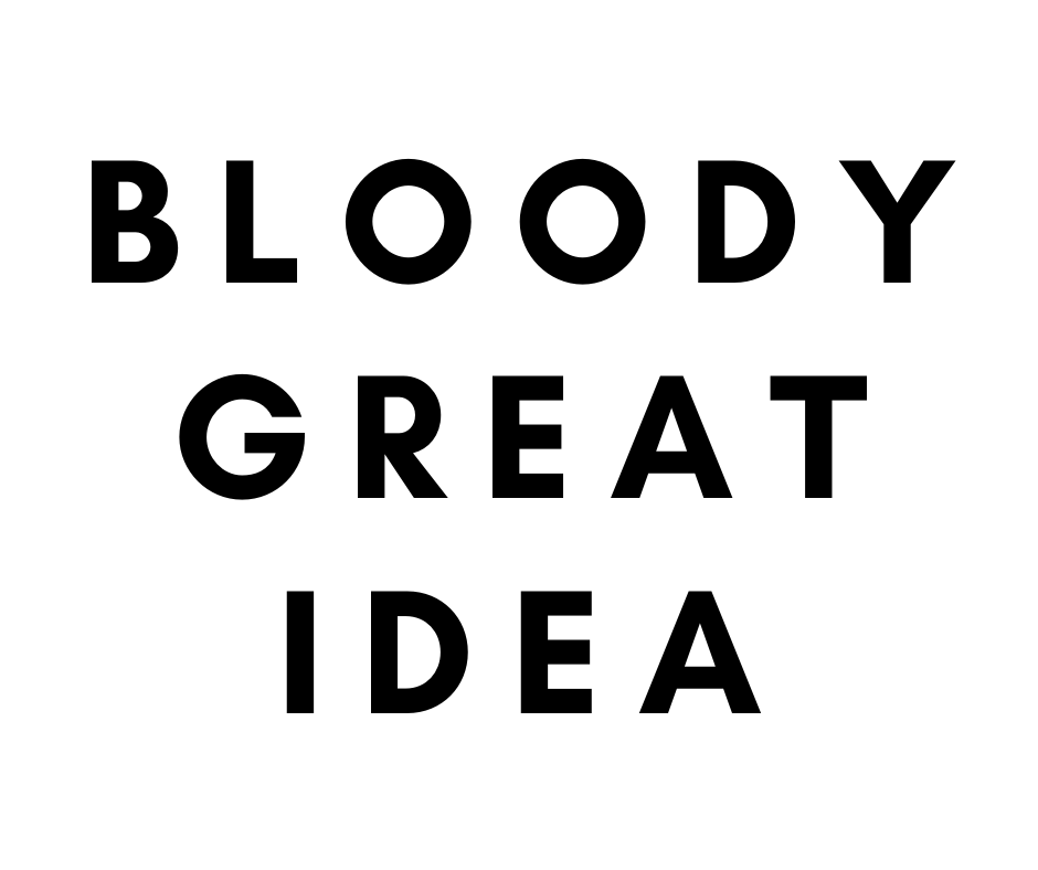 BLOODY GREAT IDEA BLOODY GREAT IDEA